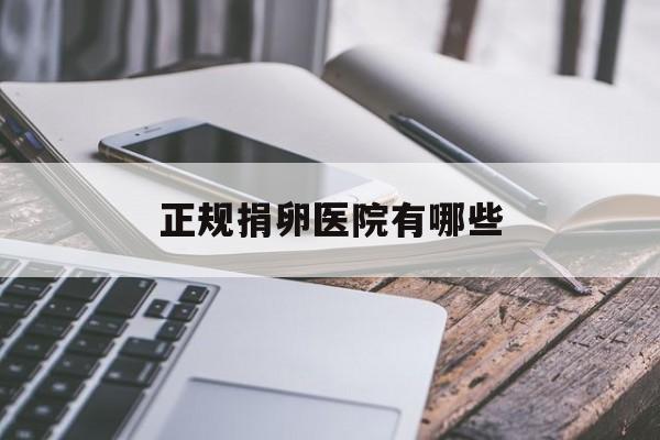 2025年最新正规捐卵医院有哪些推荐(今日分享正规捐卵医院地址)